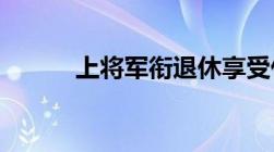 上将军衔退休享受什么级别待遇