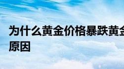 为什么黄金价格暴跌黄金价格暴跌背后的真实原因