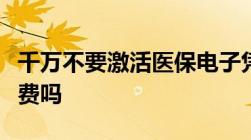 千万不要激活医保电子凭证是为什么激活要收费吗