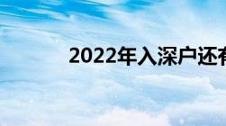 2022年入深户还有人才补贴吗