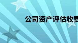 公司资产评估收费标准是什么