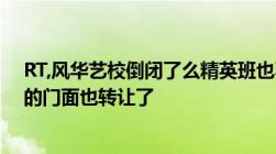 RT,风华艺校倒闭了么精英班也不招人了书也不印了交道口的门面也转让了