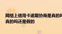 网络上信用卡逾期协商是真的吗-网络上信用卡逾期协商是真的吗还是假的