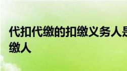 代扣代缴的扣缴义务人是谁纳税人还是代扣代缴人