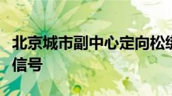 北京城市副中心定向松绑“限购”释放了什么信号