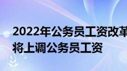 2022年公务员工资改革最新消息：这些地方将上调公务员工资