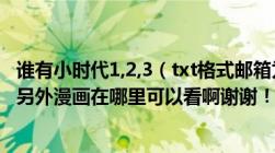 谁有小时代1,2,3（txt格式邮箱为W19911201@126.com!另外漫画在哪里可以看啊谢谢！）