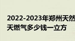 2022-2023年郑州天然气价格收费标准,郑州天燃气多少钱一立方