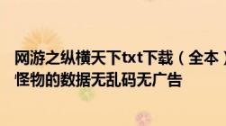 网游之纵横天下txt下载（全本）要求： 1.全本 2.要有武器、怪物的数据无乱码无广告