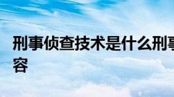 刑事侦查技术是什么刑事侦查技术包括哪些内容