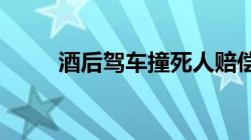 酒后驾车撞死人赔偿标准是怎样的