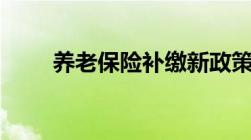 养老保险补缴新政策2022年怎么交