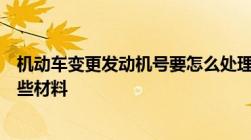 机动车变更发动机号要怎么处理机动车变更发动机号需要哪些材料