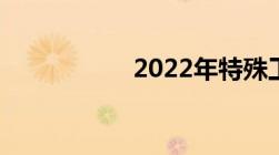 2022年特殊工种名录