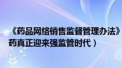 《药品网络销售监督管理办法》十二月一日起实施（网络售药真正迎来强监管时代）