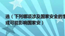 选（下列哪项涉及国家安全的事项不需要审查监管及a影响或可能影响国家安）