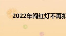 2022年闯红灯不再扣6分是不是真的