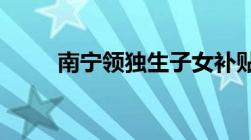 南宁领独生子女补贴需要什么材料