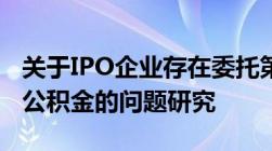 关于IPO企业存在委托第三方机构代缴社保和公积金的问题研究