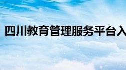 四川教育管理服务平台入口（官网+公众号）