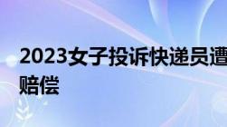 2023女子投诉快递员遭登门暴打,快递员是否赔偿