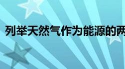 列举天然气作为能源的两个优点和一个缺点.