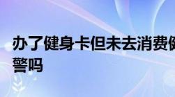 办了健身卡但未去消费健身房拒绝退款可以报警吗