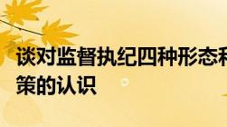 谈对监督执纪四种形态和教育惩处相结合的政策的认识