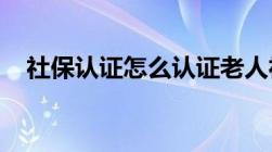 社保认证怎么认证老人社保认证如何操作