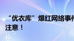 “优衣库”爆红网络事件背后的法律问题值得注意！