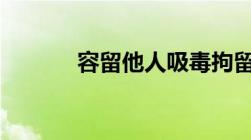 容留他人吸毒拘留几天到15天