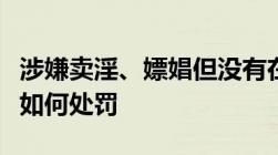 涉嫌卖淫、嫖娼但没有在现场被抓这种情况会如何处罚