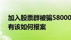 加入股票群被骗58000会员费报案有用如果有该如何报案