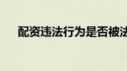 配资违法行为是否被法律禁止如何判断