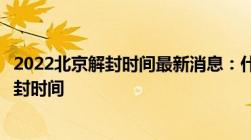 2022北京解封时间最新消息：什么时候能恢复正常附全部解封时间