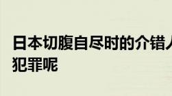 日本切腹自尽时的介错人按现代法律看有没有犯罪呢