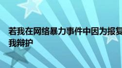 若我在网络暴力事件中因为报复行为被指控犯罪我该如何自我辩护