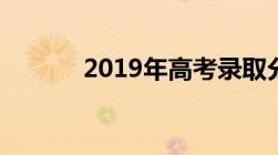 2019年高考录取分数线一览表