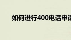 如何进行400电话申请详细步骤介绍！