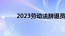 2023劳动法辞退员工的补偿标准