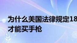 为什么美国法律规定18岁能买长枪而到21岁才能买手枪