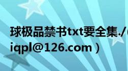 球极品禁书txt要全集./(李森森的)（邮箱tvrciqpl@126.com）