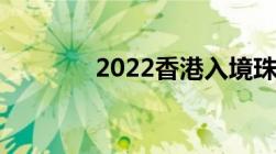 2022香港入境珠海最新规定