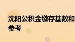 沈阳公积金缴存基数和比例2022年一览表（参考