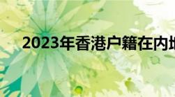 2023年香港户籍在内地买房有什么限制