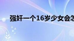 强奸一个16岁少女会怎么样会被判几年