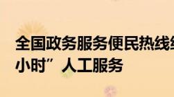 全国政务服务便民热线统一为12345“7×24小时”人工服务