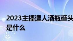 2023主播遭人酒瓶砸头,故意伤害罪量刑标准是什么