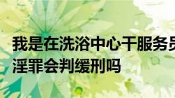 我是在洗浴中心干服务员的被定于协助组织卖淫罪会判缓刑吗