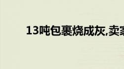 13吨包裹烧成灰,卖家是否可获理赔